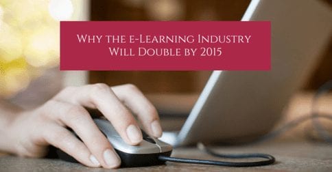 Blog post image pertaining to Why the e-Learning Industry Will Double by 2015 and Why Your Company Needs It TODAY!